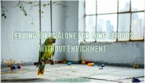 leaving birds alone for long periods without enrichment